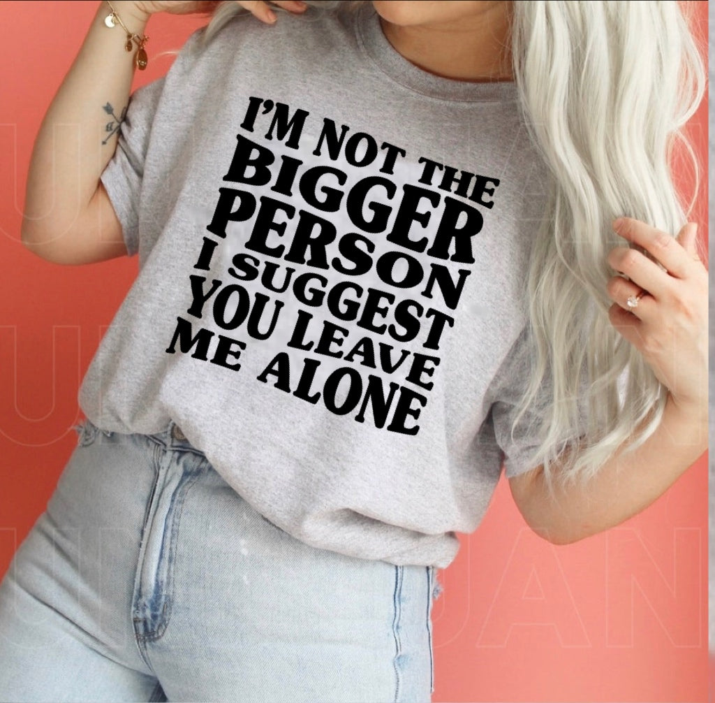 I'm Not The Bigger Person - Just sayin'