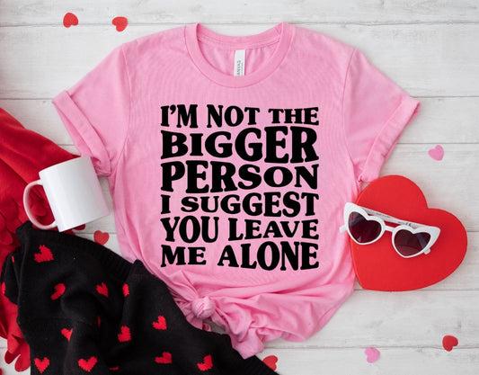 I'm Not The Bigger Person - Just sayin'