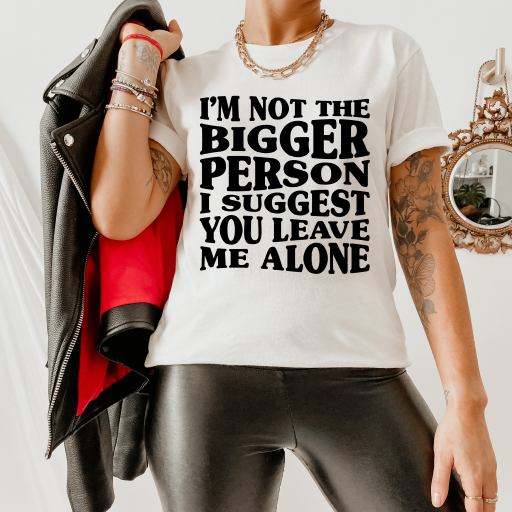 I'm Not The Bigger Person - Just sayin'